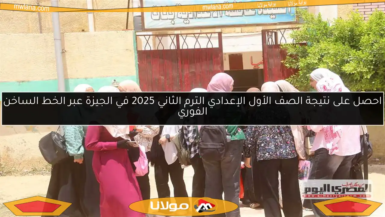 احصل على نتيجة الصف الأول الإعدادي الترم الثاني 2025 في الجيزة عبر الخط الساخن الفوري