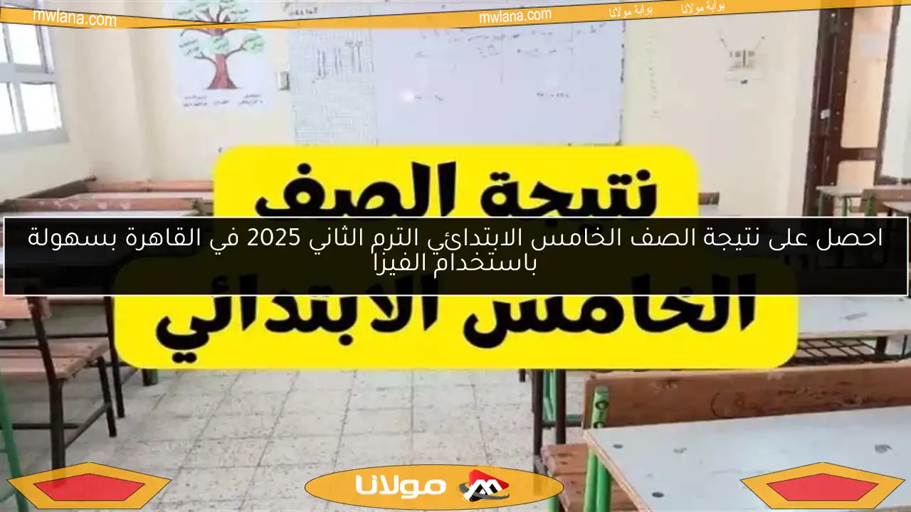 احصل على نتيجة الصف الخامس الابتدائي الترم الثاني 2025 في القاهرة بسهولة باستخدام الفيزا