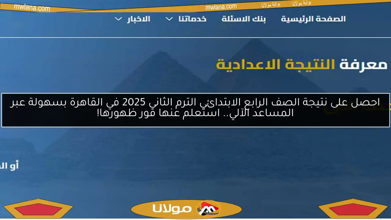 احصل على نتيجة الصف الرابع الابتدائي الترم الثاني 2025 في القاهرة بسهولة عبر المساعد الآلي.. استعلم عنها فور ظهورها!