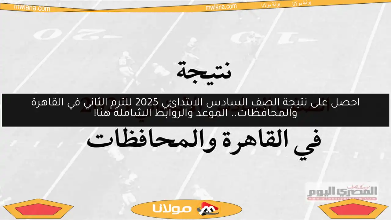 احصل على نتيجة الصف السادس الابتدائي 2025 للترم الثاني في القاهرة والمحافظات.. الموعد والروابط الشاملة هنا!