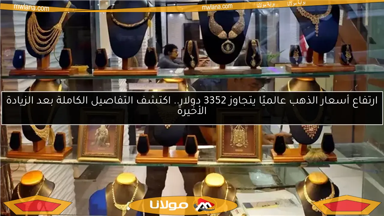 ارتفاع أسعار الذهب عالميًا يتجاوز 3352 دولار.. اكتشف التفاصيل الكاملة بعد الزيادة الأخيرة