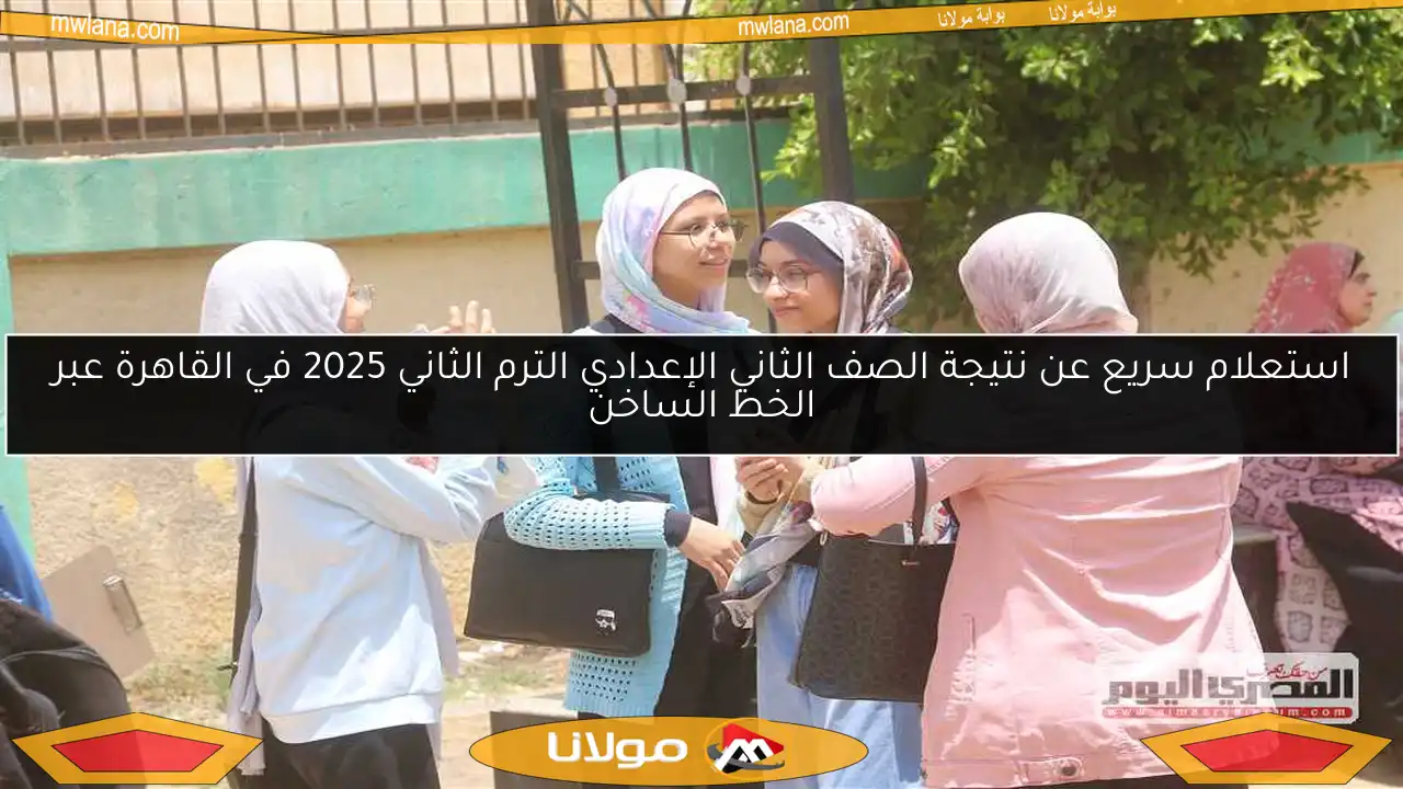 استعلام سريع عن نتيجة الصف الثاني الإعدادي الترم الثاني 2025 في القاهرة عبر الخط الساخن