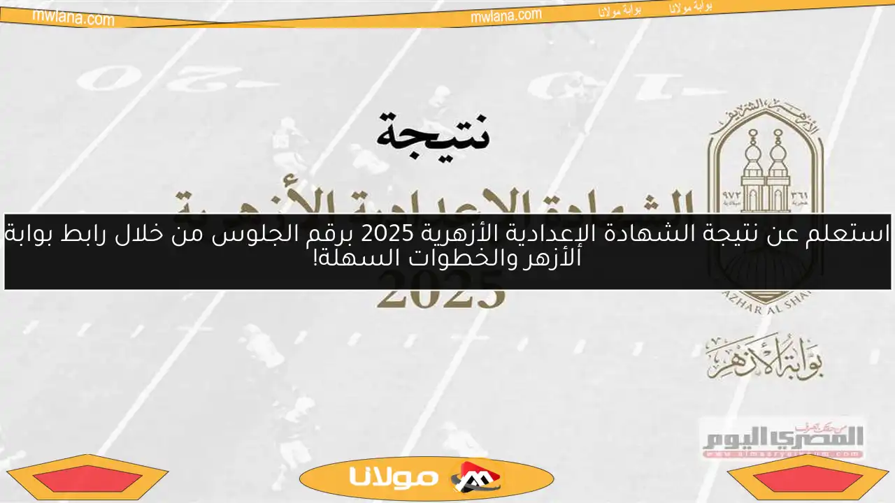 استعلم عن نتيجة الشهادة الإعدادية الأزهرية 2025 برقم الجلوس من خلال رابط بوابة الأزهر والخطوات السهلة!
