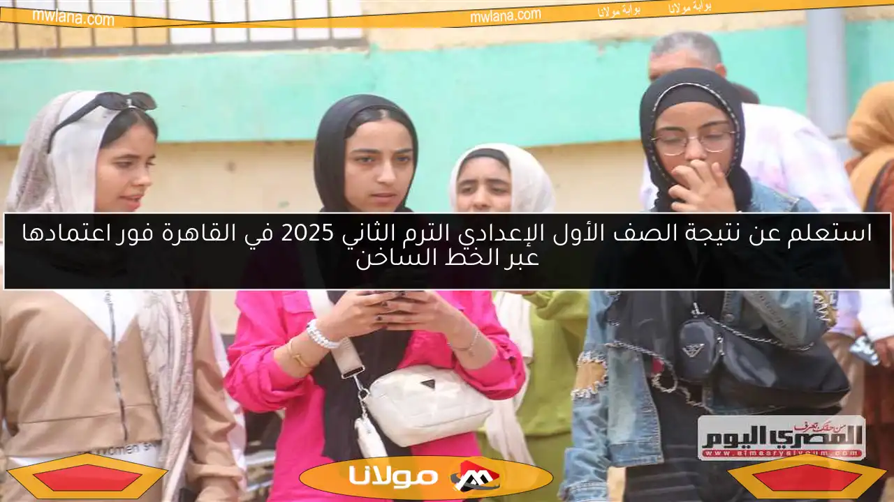 استعلم عن نتيجة الصف الأول الإعدادي الترم الثاني 2025 في القاهرة فور اعتمادها عبر الخط الساخن