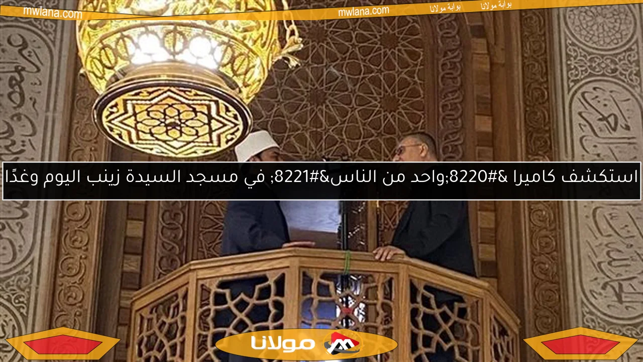 استكشف كاميرا “واحد من الناس” في مسجد السيدة زينب اليوم وغدًا