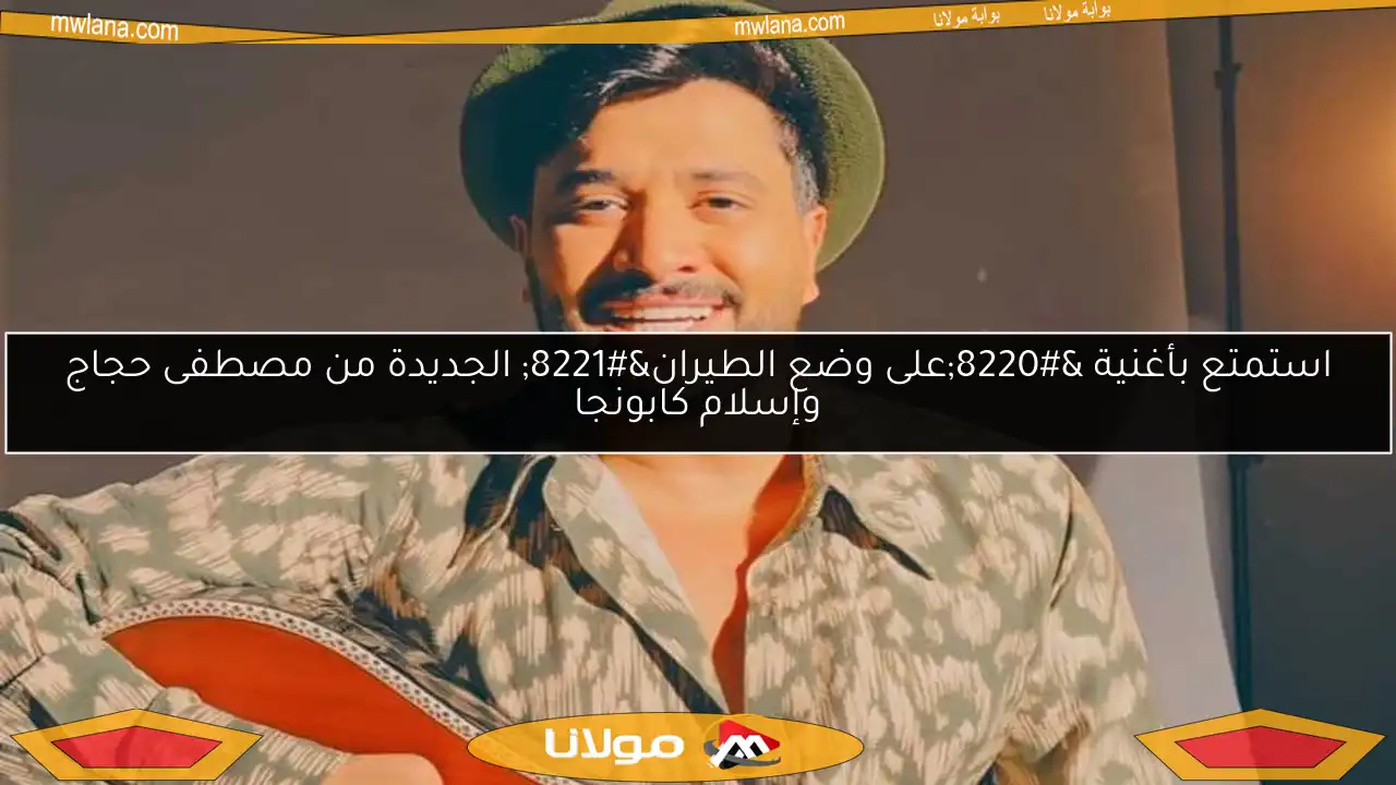 استمتع بأغنية “على وضع الطيران” الجديدة من مصطفى حجاج وإسلام كابونجا