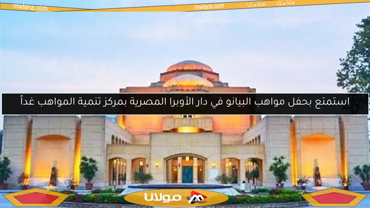 استمتع بحفل مواهب البيانو في دار الأوبرا المصرية بمركز تنمية المواهب غداً