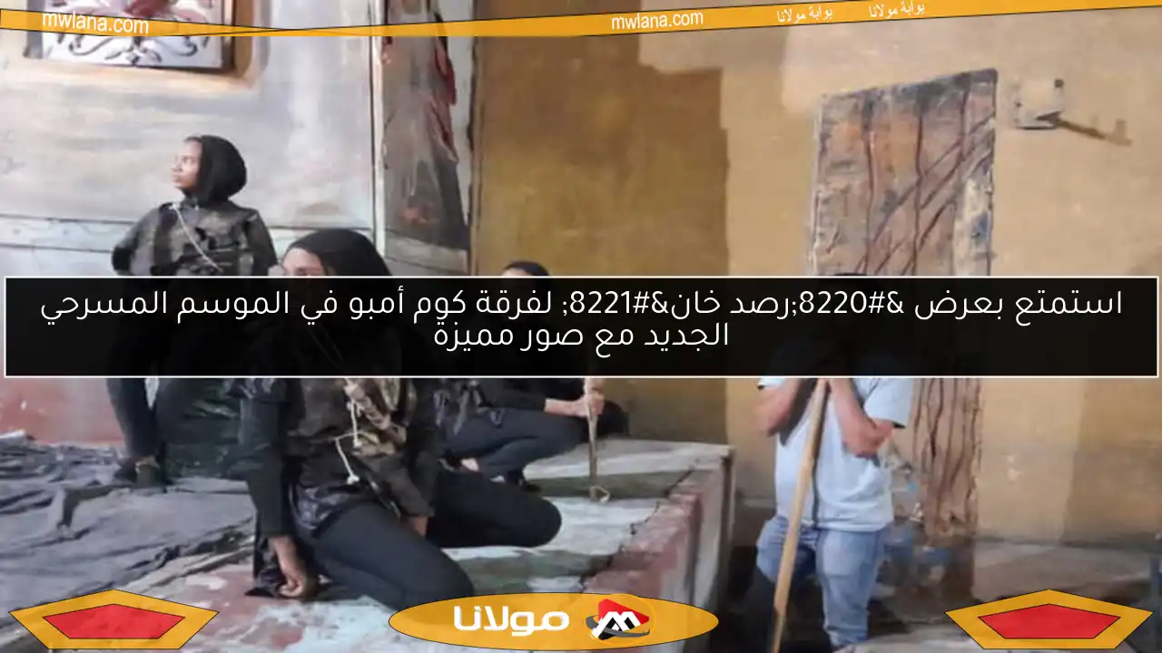 استمتع بعرض “رصد خان” لفرقة كوم أمبو في الموسم المسرحي الجديد مع صور مميزة