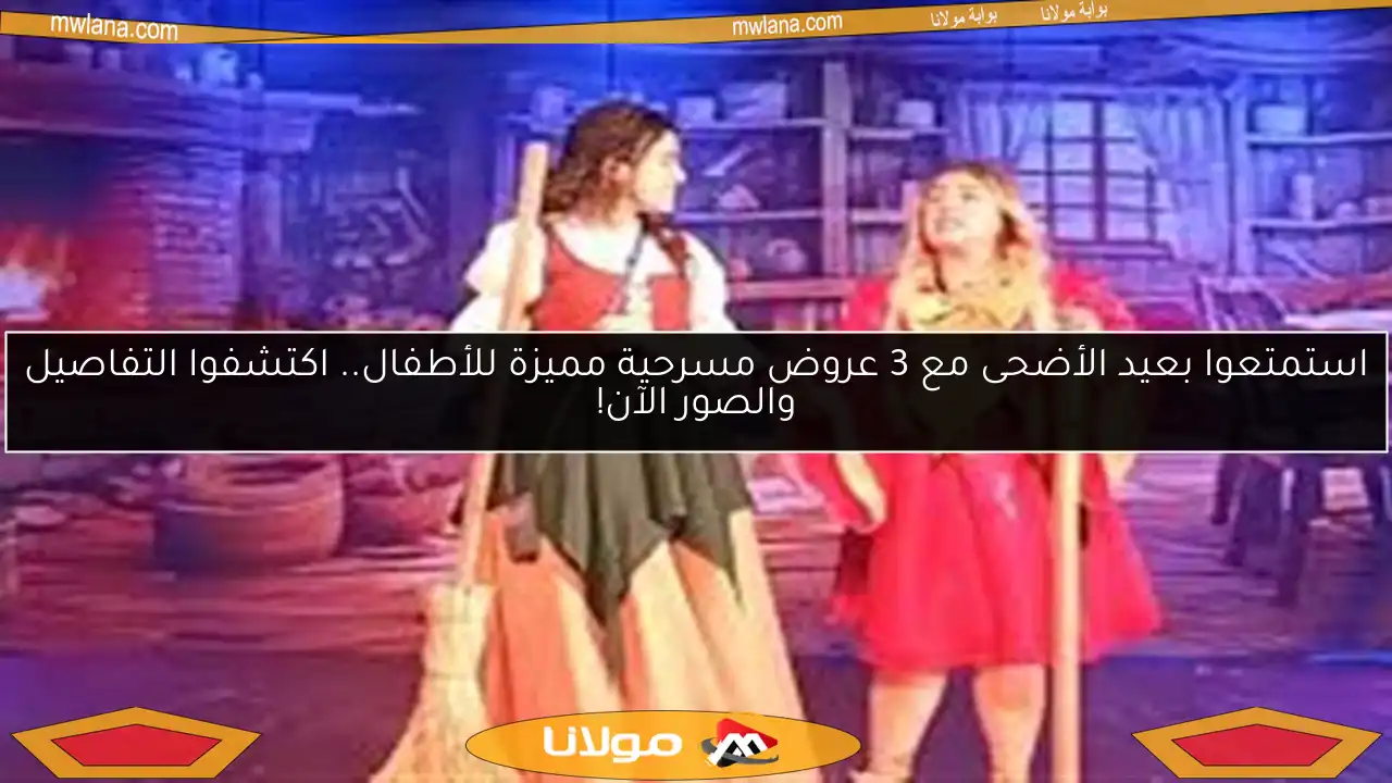 استمتعوا بعيد الأضحى مع 3 عروض مسرحية مميزة للأطفال.. اكتشفوا التفاصيل والصور الآن!