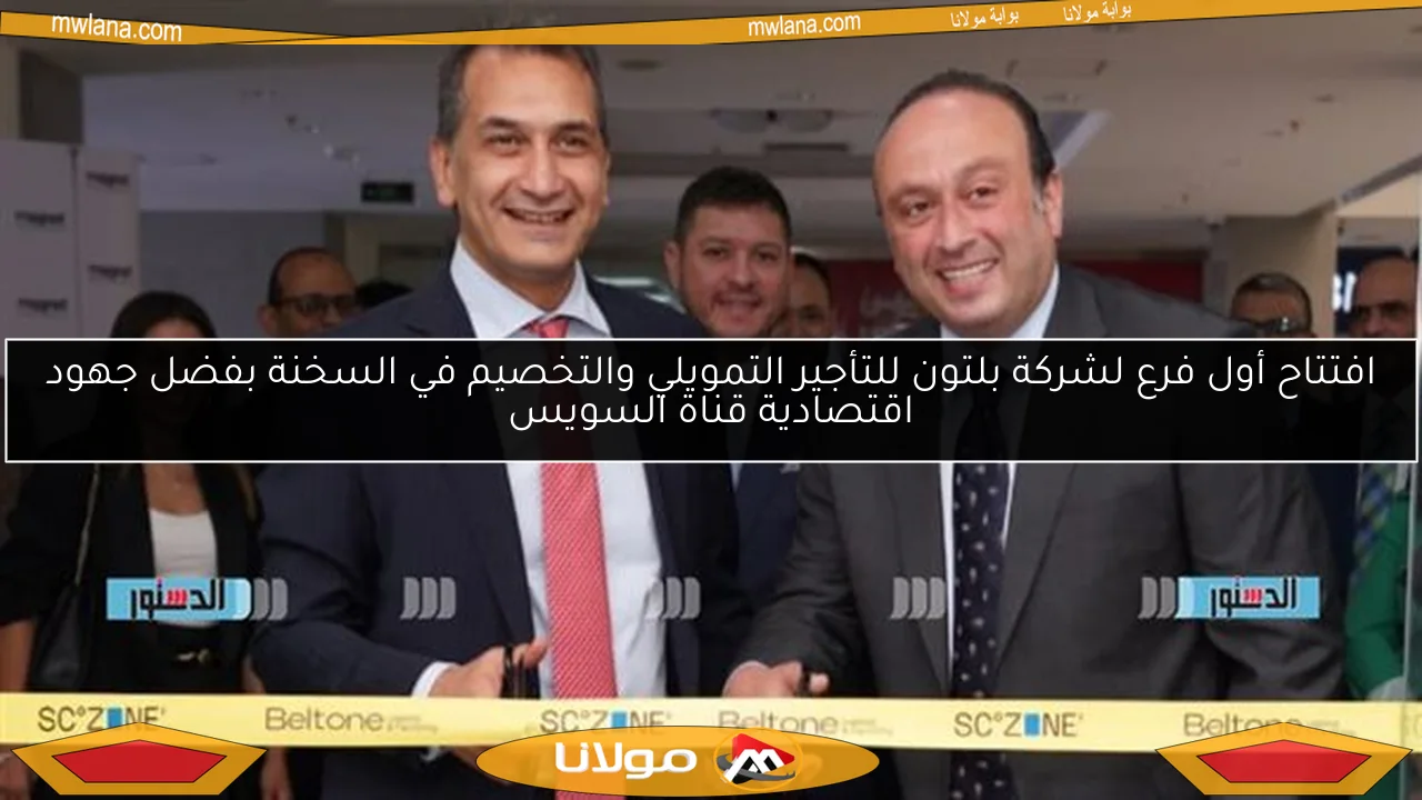 افتتاح أول فرع لشركة بلتون للتأجير التمويلي والتخصيم في السخنة بفضل جهود اقتصادية قناة السويس