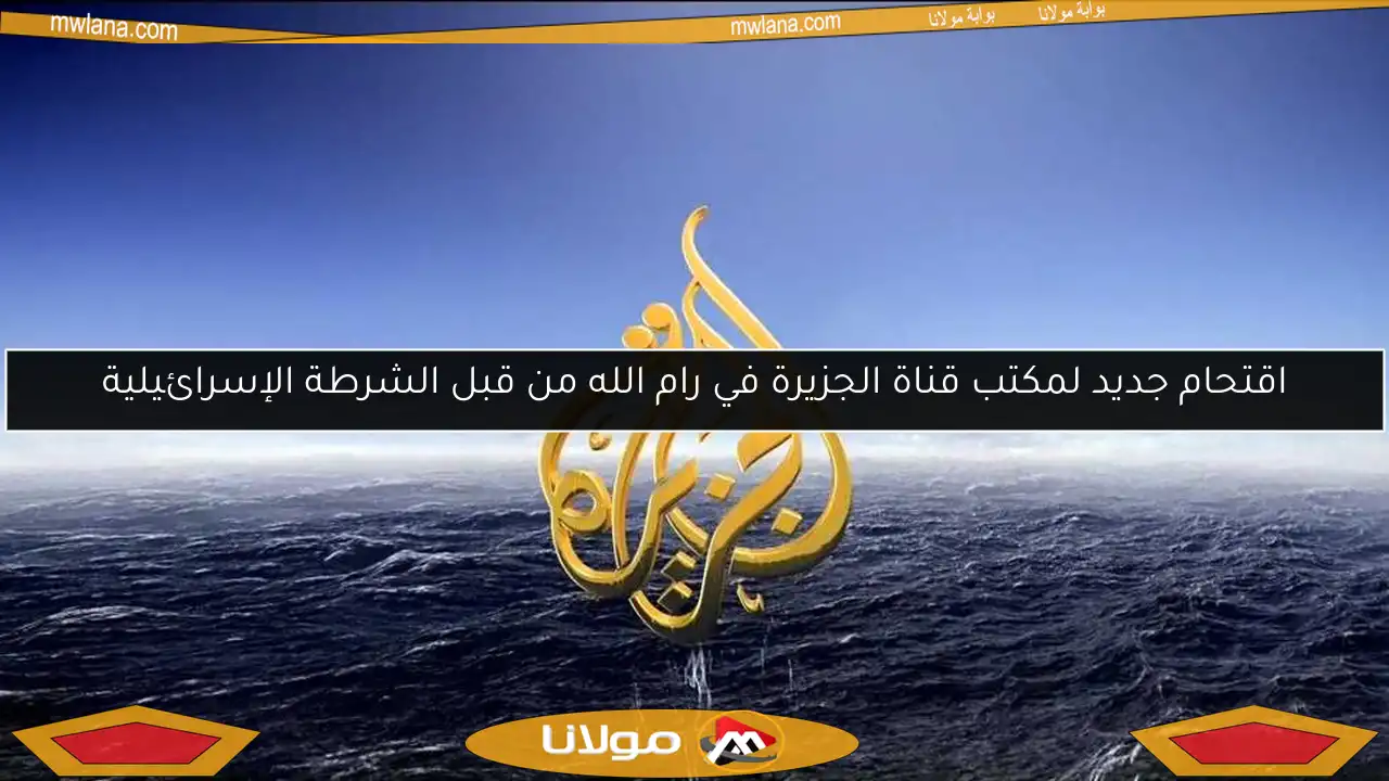 اقتحام جديد لمكتب قناة الجزيرة في رام الله من قبل الشرطة الإسرائيلية