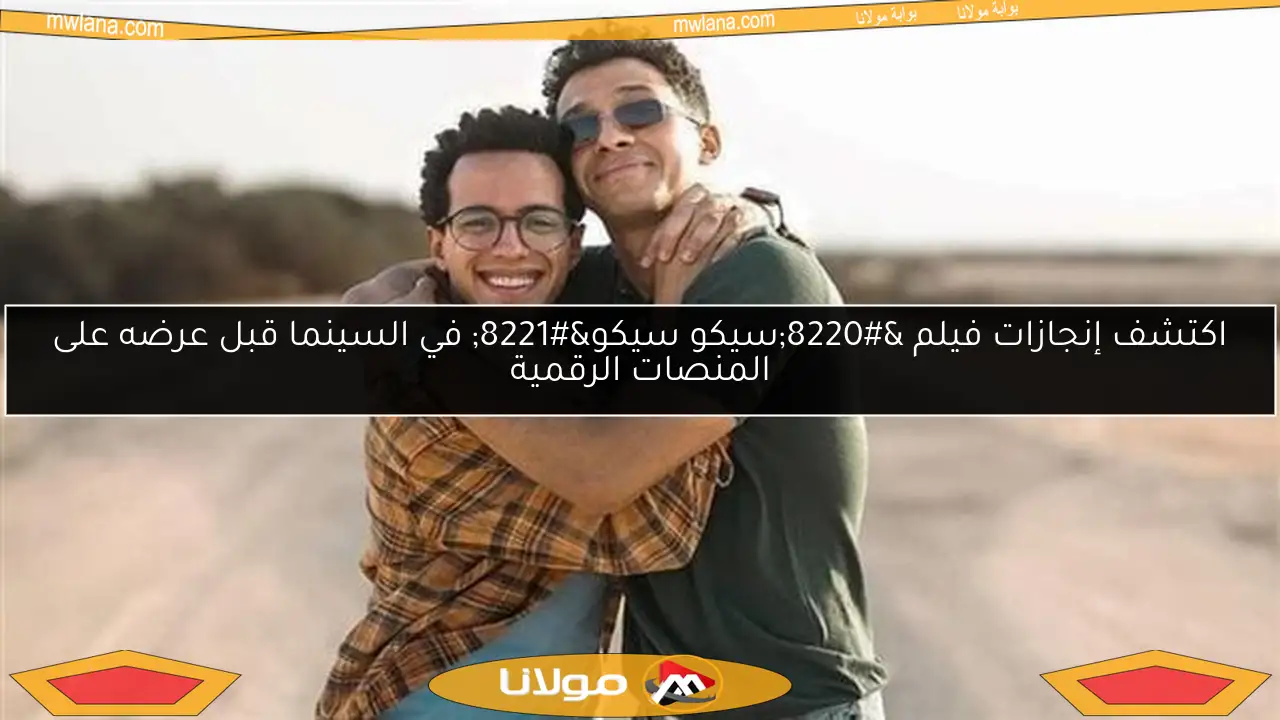 اكتشف إنجازات فيلم “سيكو سيكو” في السينما قبل عرضه على المنصات الرقمية