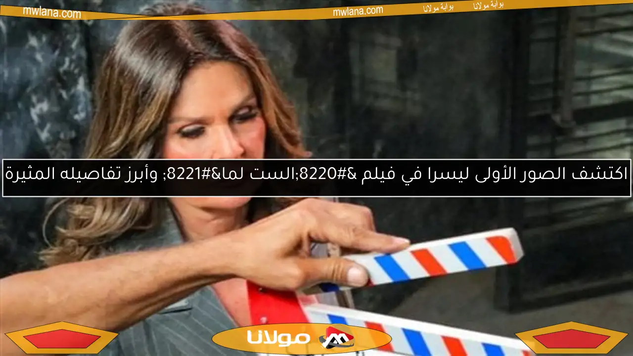 اكتشف الصور الأولى ليسرا في فيلم “الست لما” وأبرز تفاصيله المثيرة