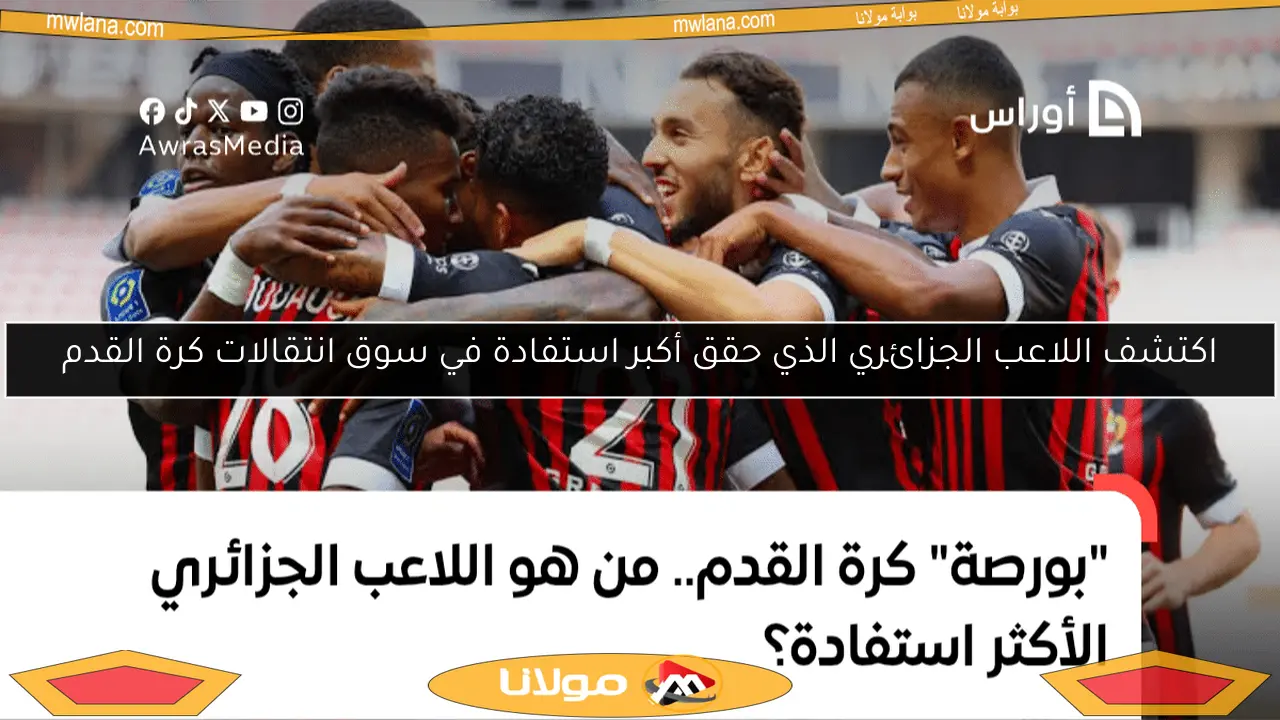 اكتشف اللاعب الجزائري الذي حقق أكبر استفادة في سوق انتقالات كرة القدم