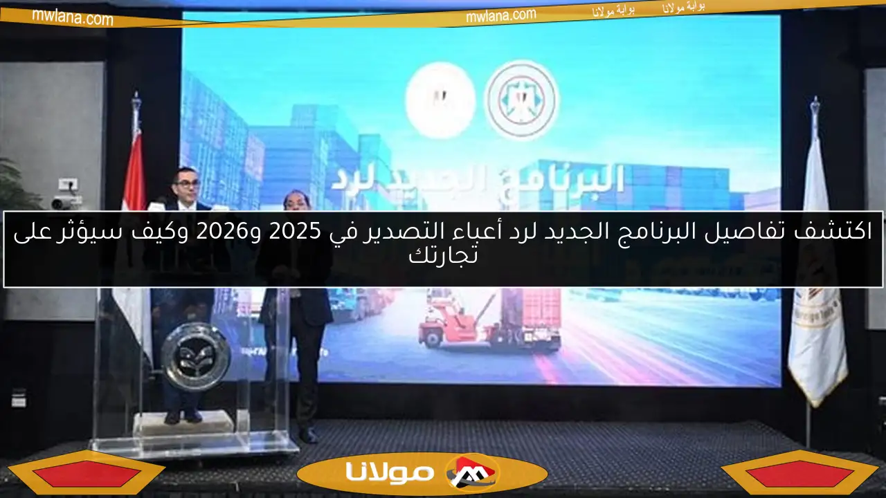 اكتشف تفاصيل البرنامج الجديد لرد أعباء التصدير في 2025 و2026 وكيف سيؤثر على تجارتك