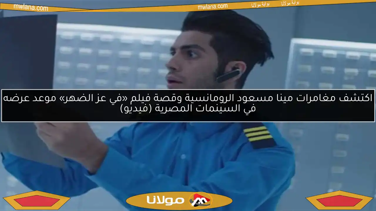 اكتشف مغامرات مينا مسعود الرومانسية وقصة فيلم «في عز الضهر» موعد عرضه في السينمات المصرية (فيديو)
