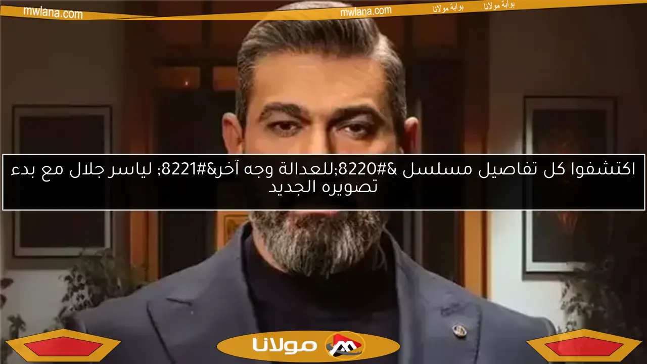 اكتشفوا كل تفاصيل مسلسل “للعدالة وجه آخر” لياسر جلال مع بدء تصويره الجديد
