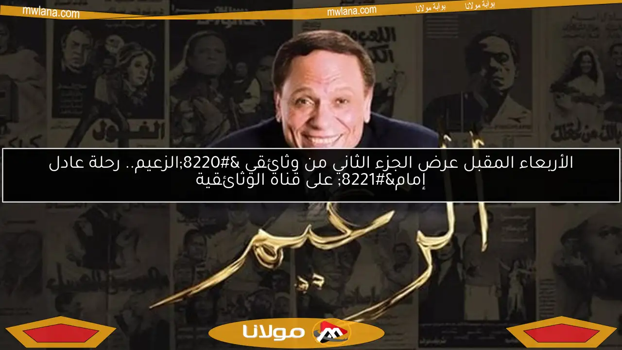 الأربعاء المقبل عرض الجزء الثاني من وثائقي “الزعيم.. رحلة عادل إمام” على قناة الوثائقية