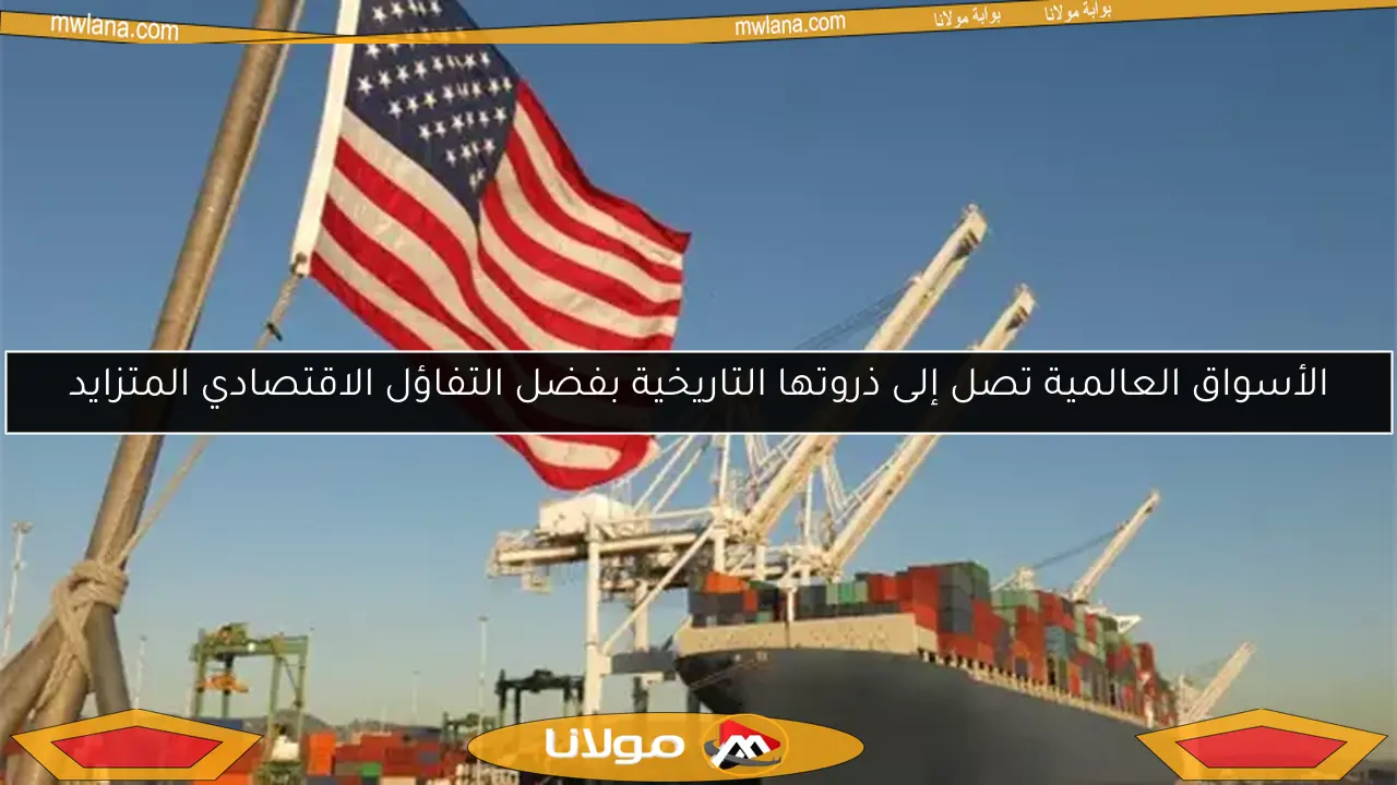 الأسواق العالمية تصل إلى ذروتها التاريخية بفضل التفاؤل الاقتصادي المتزايد