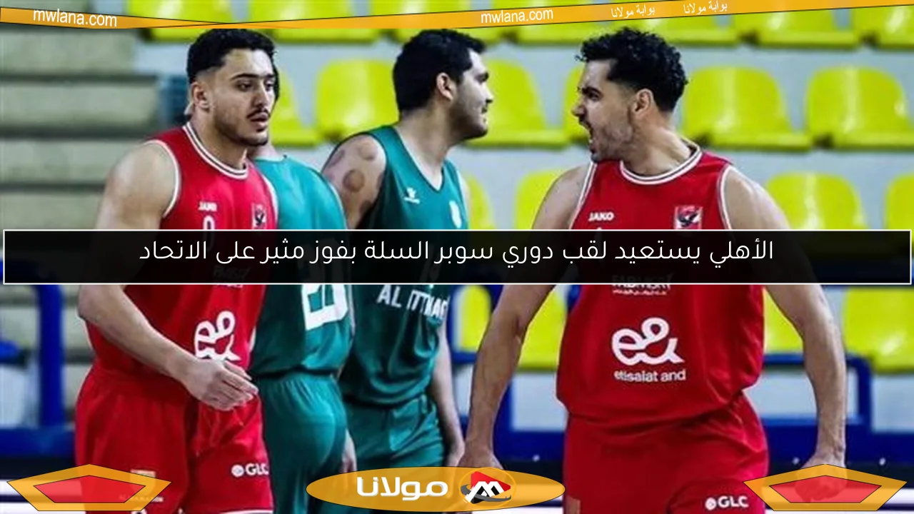 الأهلي يستعيد لقب دوري سوبر السلة بفوز مثير على الاتحاد