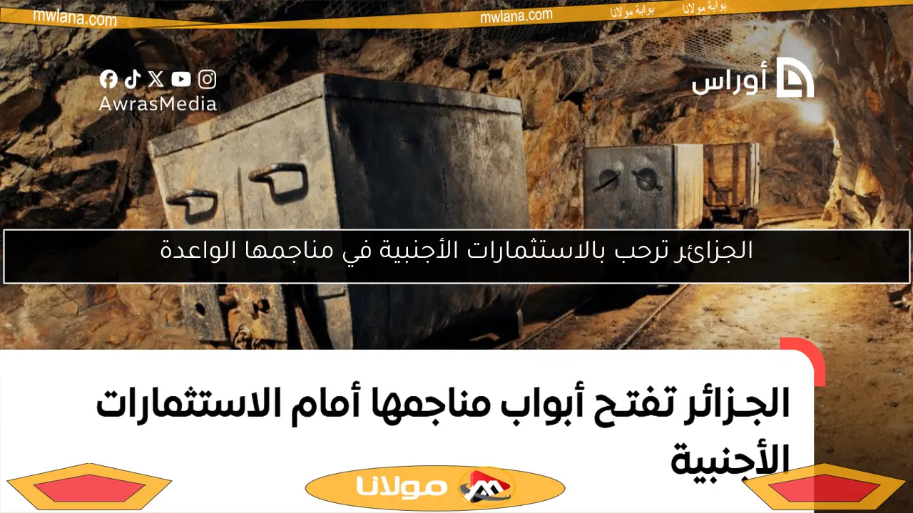 الجزائر ترحب بالاستثمارات الأجنبية في مناجمها الواعدة