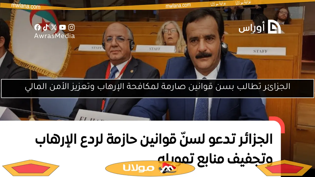 الجزائر تطالب بسن قوانين صارمة لمكافحة الإرهاب وتعزيز الأمن المالي