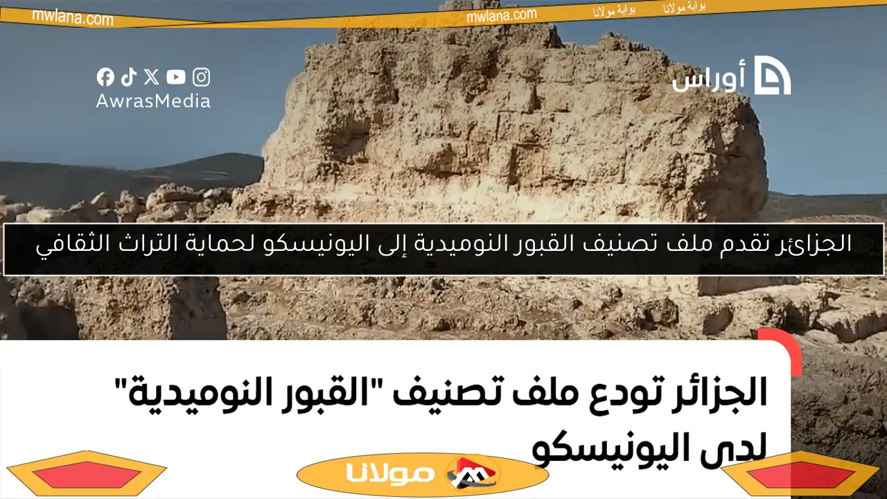 الجزائر تقدم ملف تصنيف القبور النوميدية إلى اليونيسكو لحماية التراث الثقافي