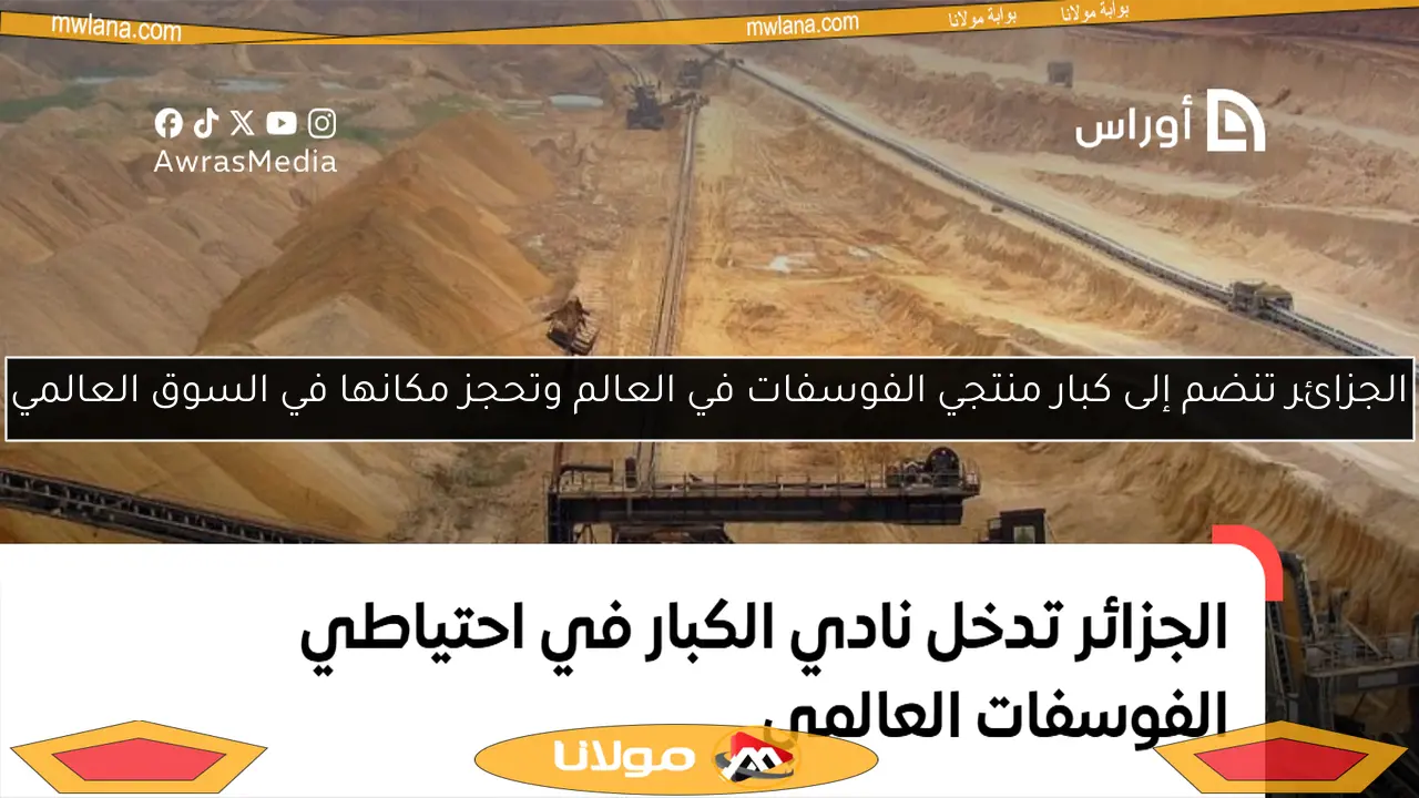 الجزائر تنضم إلى كبار منتجي الفوسفات في العالم وتحجز مكانها في السوق العالمي