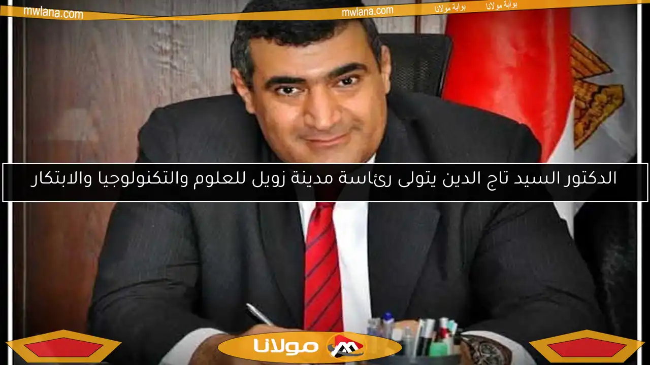 الدكتور السيد تاج الدين يتولى رئاسة مدينة زويل للعلوم والتكنولوجيا والابتكار