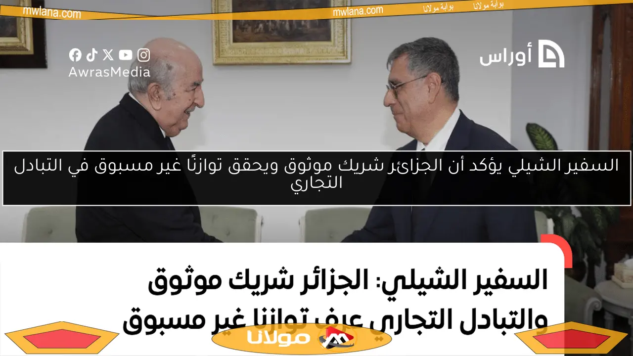 السفير الشيلي يؤكد أن الجزائر شريك موثوق ويحقق توازنًا غير مسبوق في التبادل التجاري