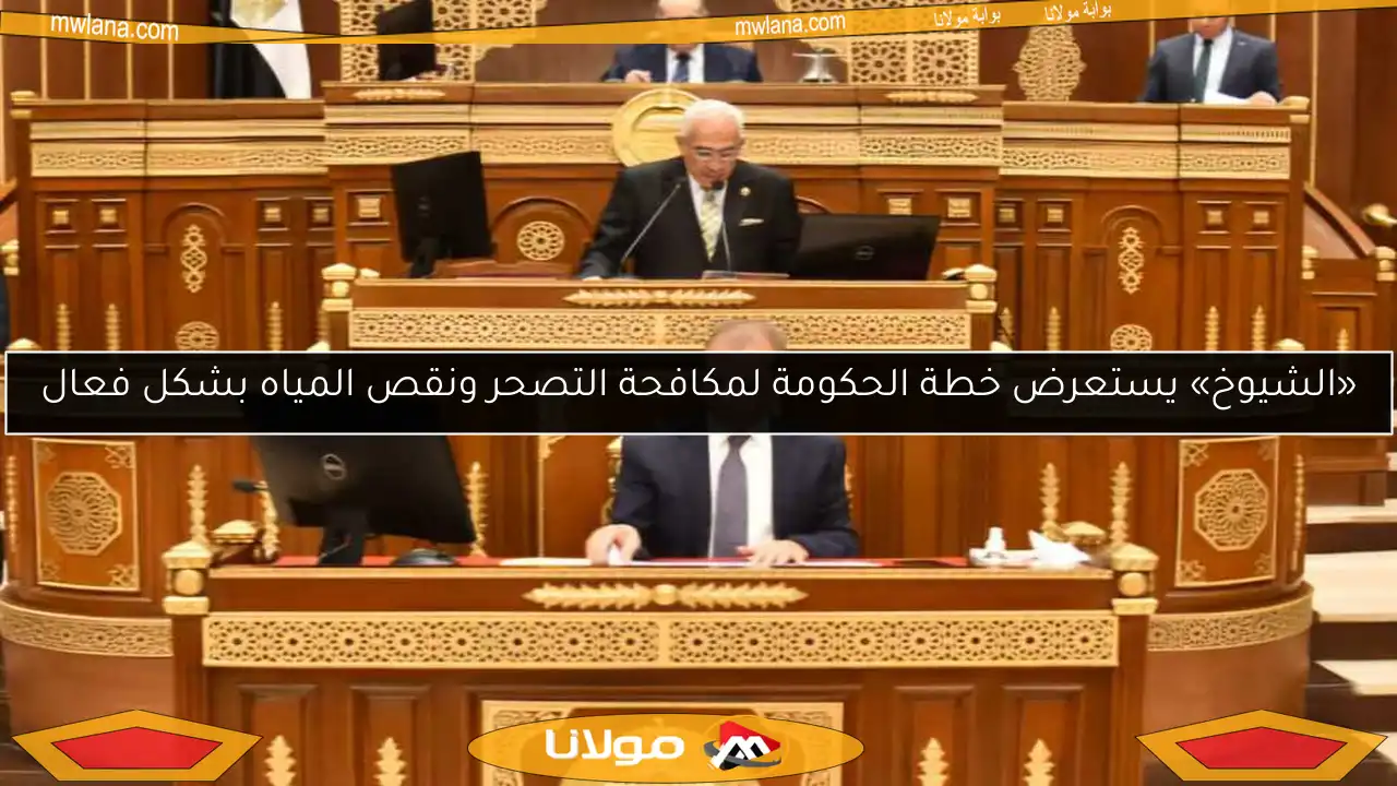 «الشيوخ» يستعرض خطة الحكومة لمكافحة التصحر ونقص المياه بشكل فعال