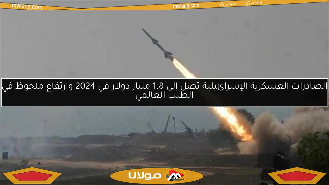 الصادرات العسكرية الإسرائيلية تصل إلى 1.8 مليار دولار في 2024 وارتفاع ملحوظ في الطلب العالمي