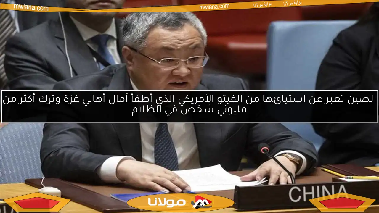 الصين تعبر عن استيائها من الفيتو الأمريكي الذي أطفأ آمال أهالي غزة وترك أكثر من مليوني شخص في الظلام