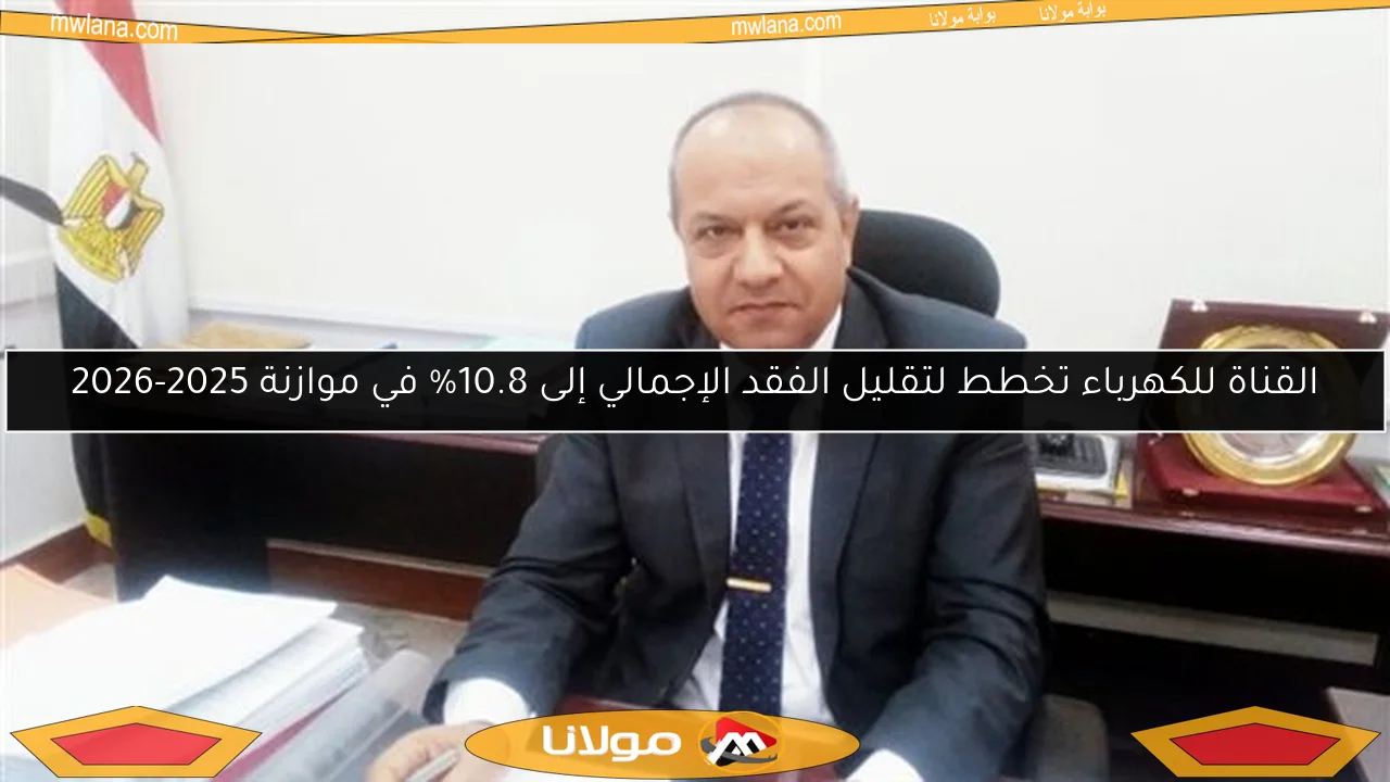 القناة للكهرباء تخطط لتقليل الفقد الإجمالي إلى 10.8% في موازنة 2025-2026