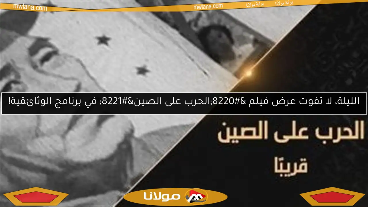 الليلة، لا تفوت عرض فيلم “الحرب على الصين” في برنامج الوثائقية!