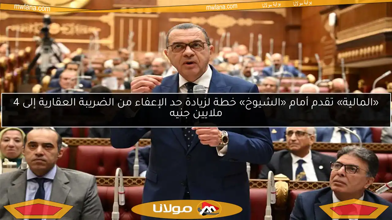«المالية» تقدم أمام «الشيوخ» خطة لزيادة حد الإعفاء من الضريبة العقارية إلى 4 ملايين جنيه
