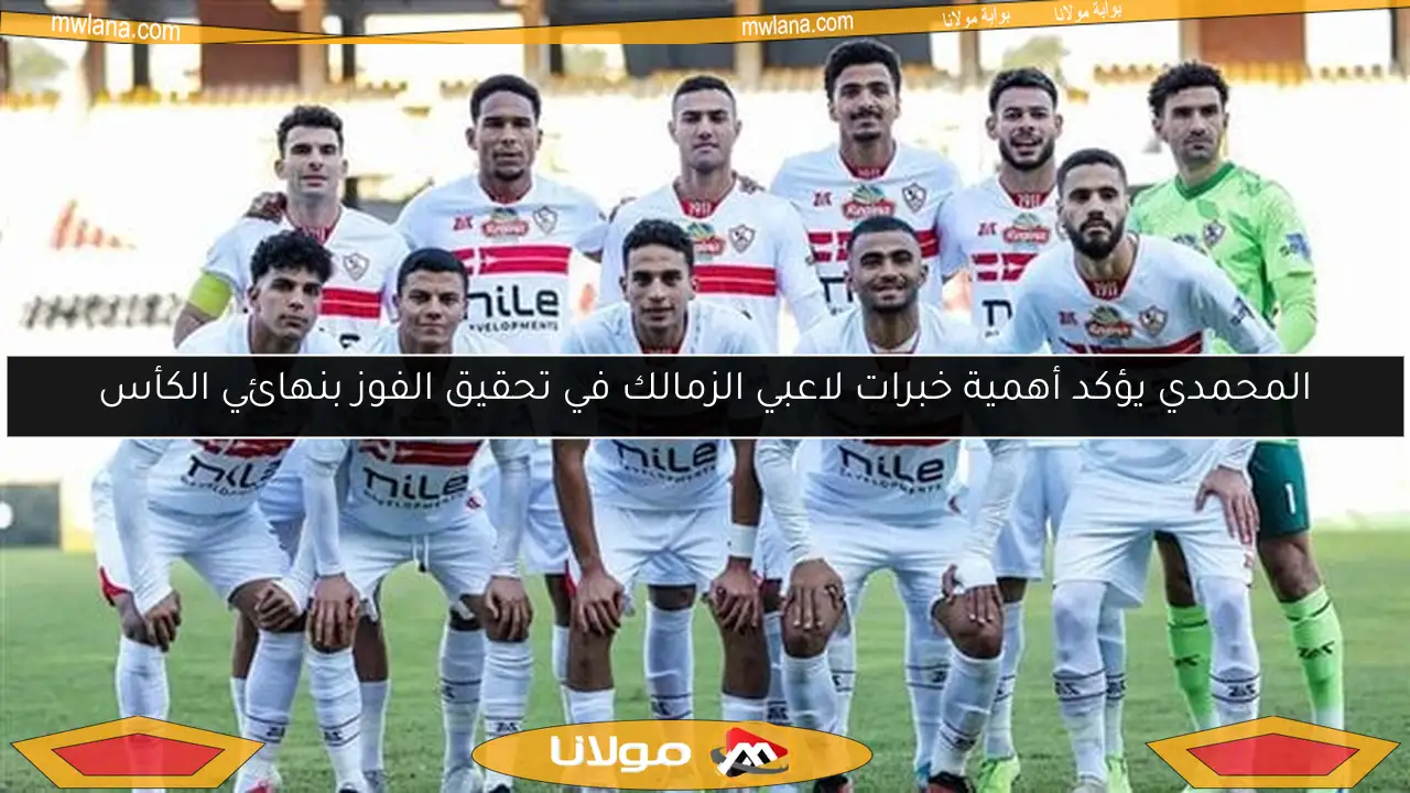 المحمدي يؤكد أهمية خبرات لاعبي الزمالك في تحقيق الفوز بنهائي الكأس
