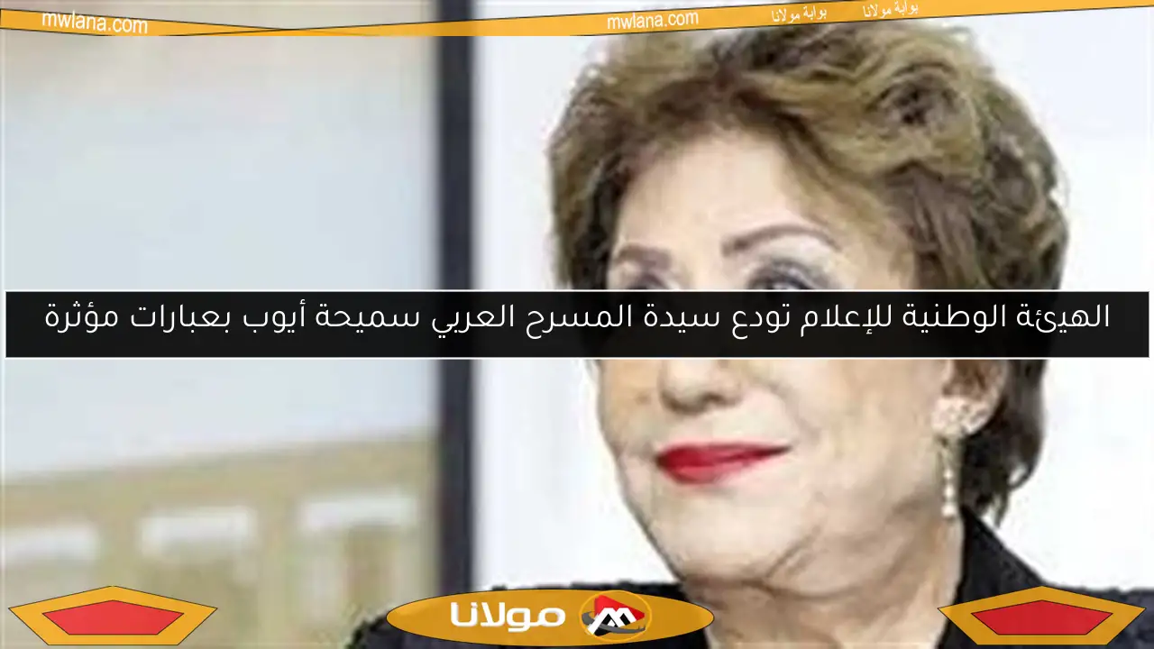 الهيئة الوطنية للإعلام تودع سيدة المسرح العربي سميحة أيوب بعبارات مؤثرة