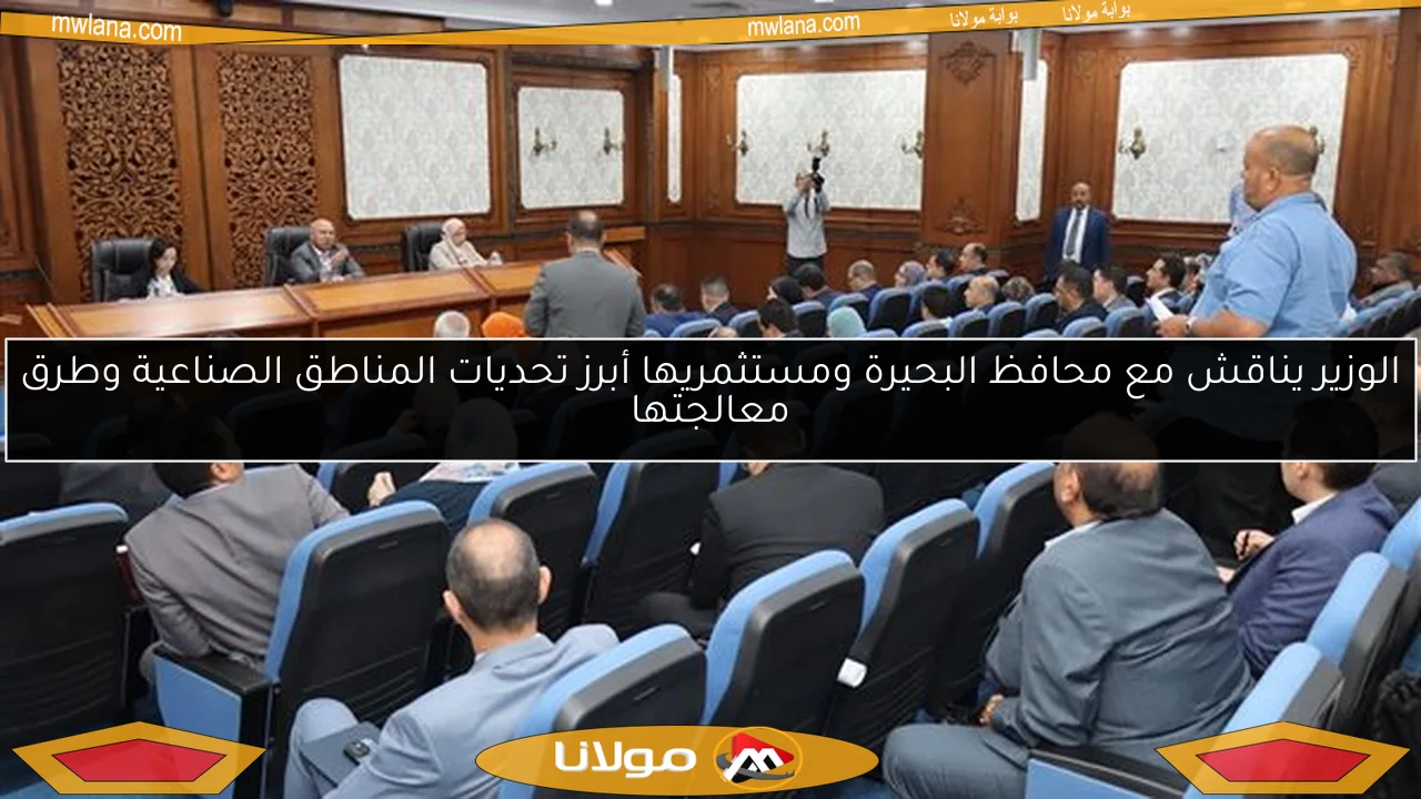 الوزير يناقش مع محافظ البحيرة ومستثمريها أبرز تحديات المناطق الصناعية وطرق معالجتها