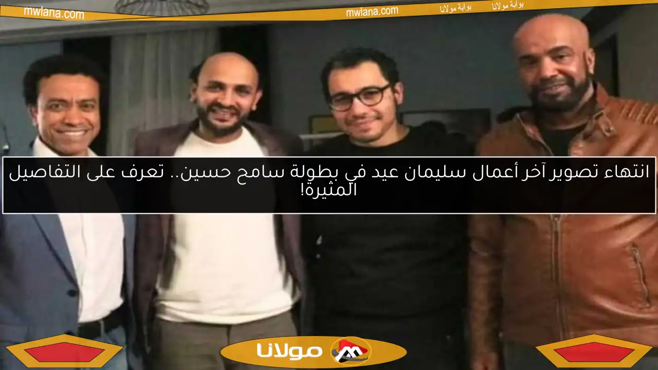 انتهاء تصوير آخر أعمال سليمان عيد في بطولة سامح حسين.. تعرف على التفاصيل المثيرة!