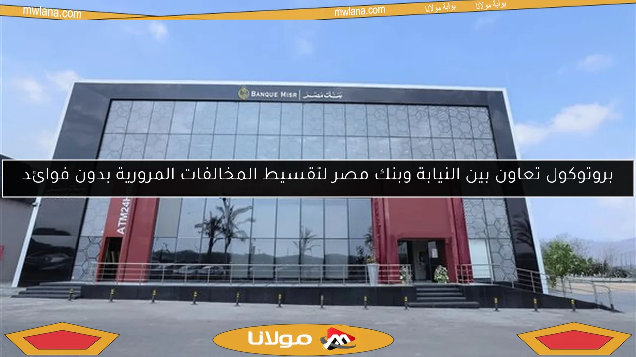 بروتوكول تعاون بين النيابة وبنك مصر لتقسيط المخالفات المرورية بدون فوائد