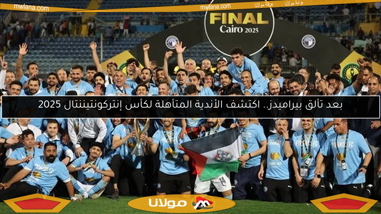 بعد تألق بيراميدز.. اكتشف الأندية المتأهلة لكأس إنتركونتيننتال 2025