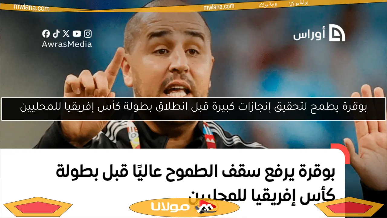 بوقرة يطمح لتحقيق إنجازات كبيرة قبل انطلاق بطولة كأس إفريقيا للمحليين