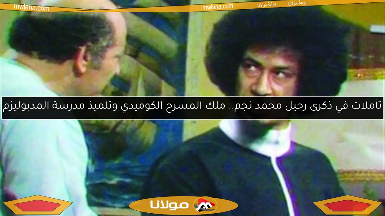 تأملات في ذكرى رحيل محمد نجم.. ملك المسرح الكوميدي وتلميذ مدرسة المدبوليزم