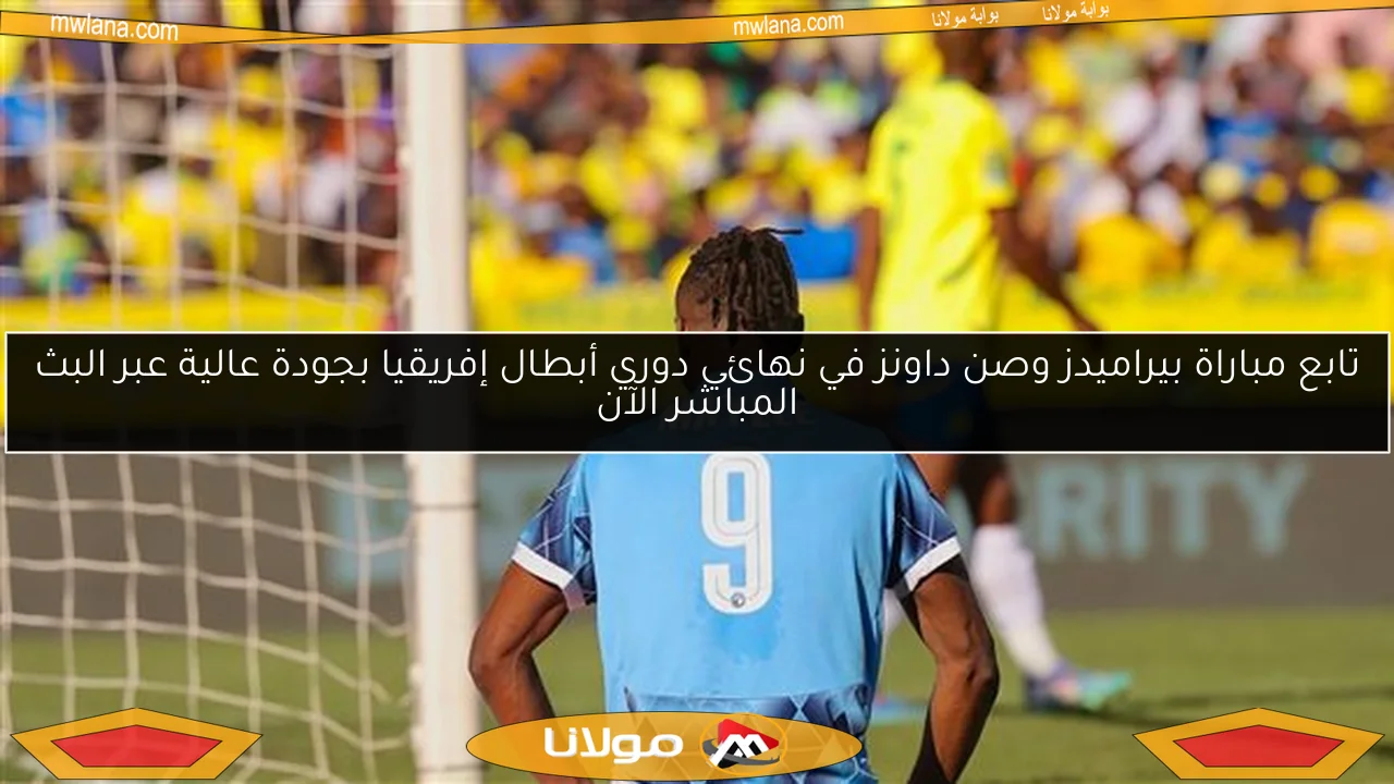 تابع مباراة بيراميدز وصن داونز في نهائي دوري أبطال إفريقيا بجودة عالية عبر البث المباشر الآن