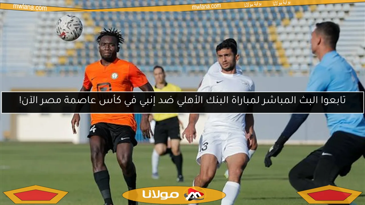 تابعوا البث المباشر لمباراة البنك الأهلي ضد إنبي في كأس عاصمة مصر الآن!