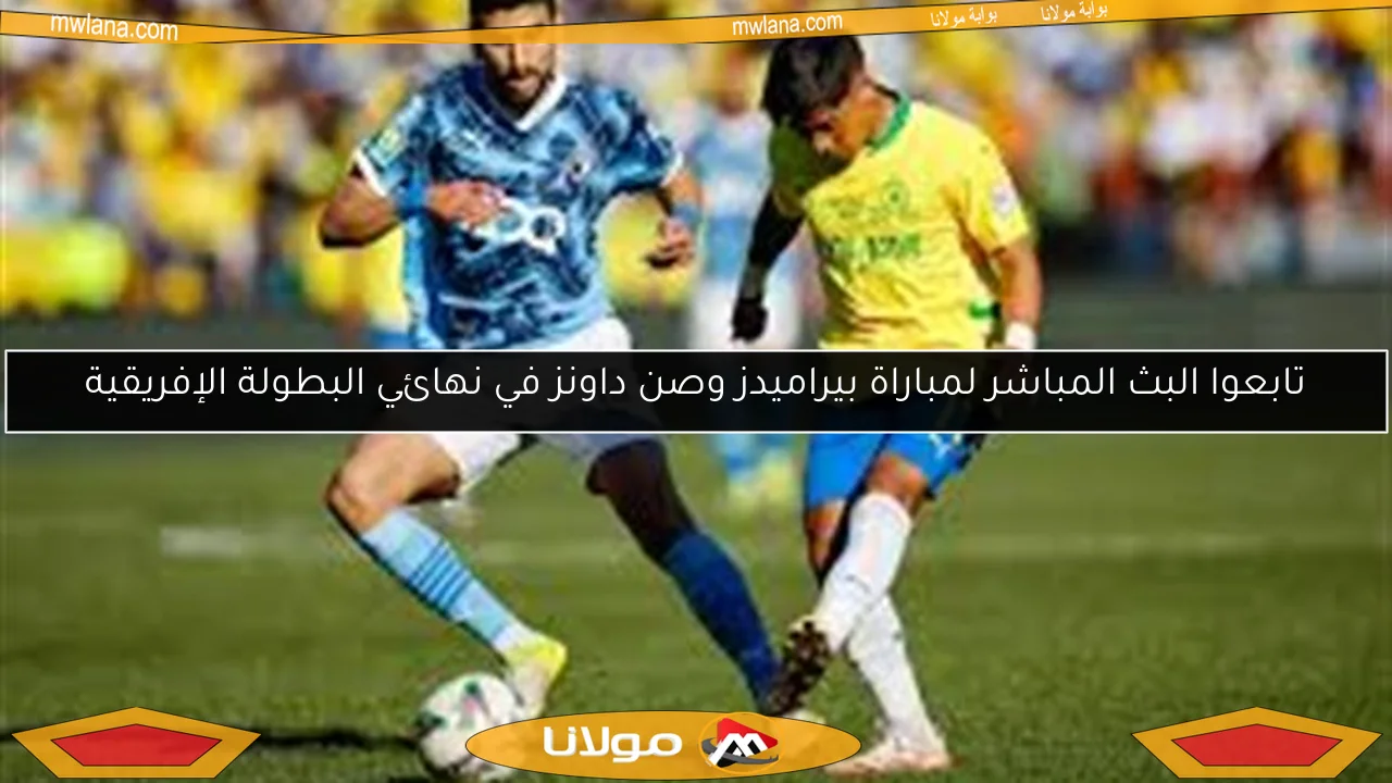 تابعوا البث المباشر لمباراة بيراميدز وصن داونز في نهائي البطولة الإفريقية