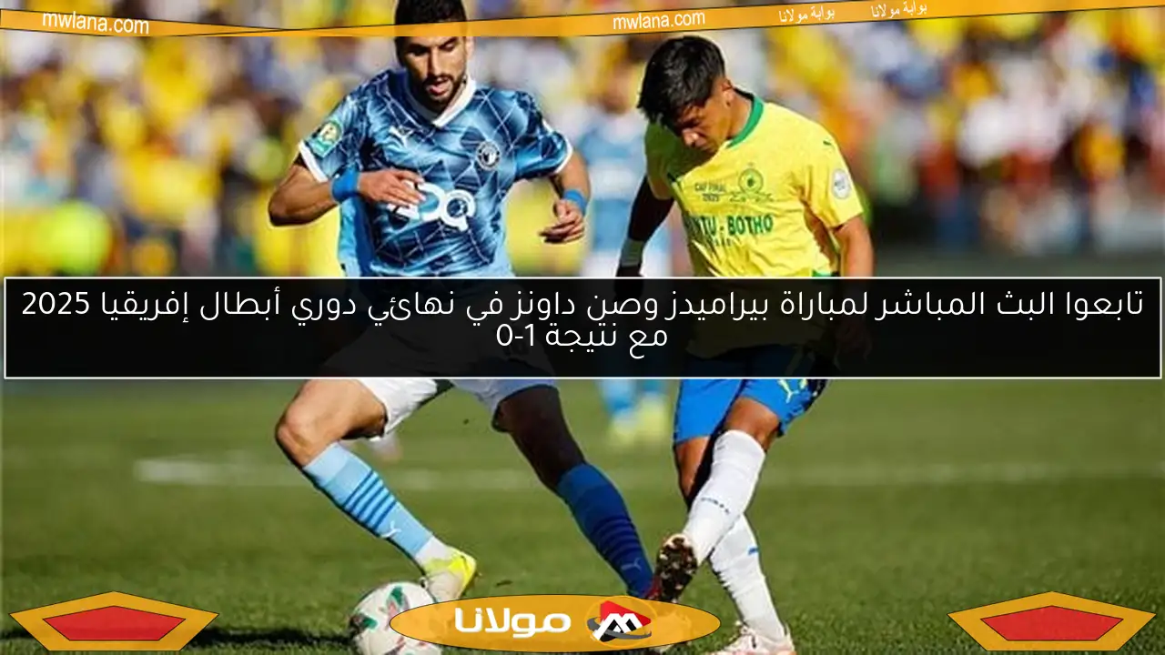 تابعوا البث المباشر لمباراة بيراميدز وصن داونز في نهائي دوري أبطال إفريقيا 2025 مع نتيجة 1-0