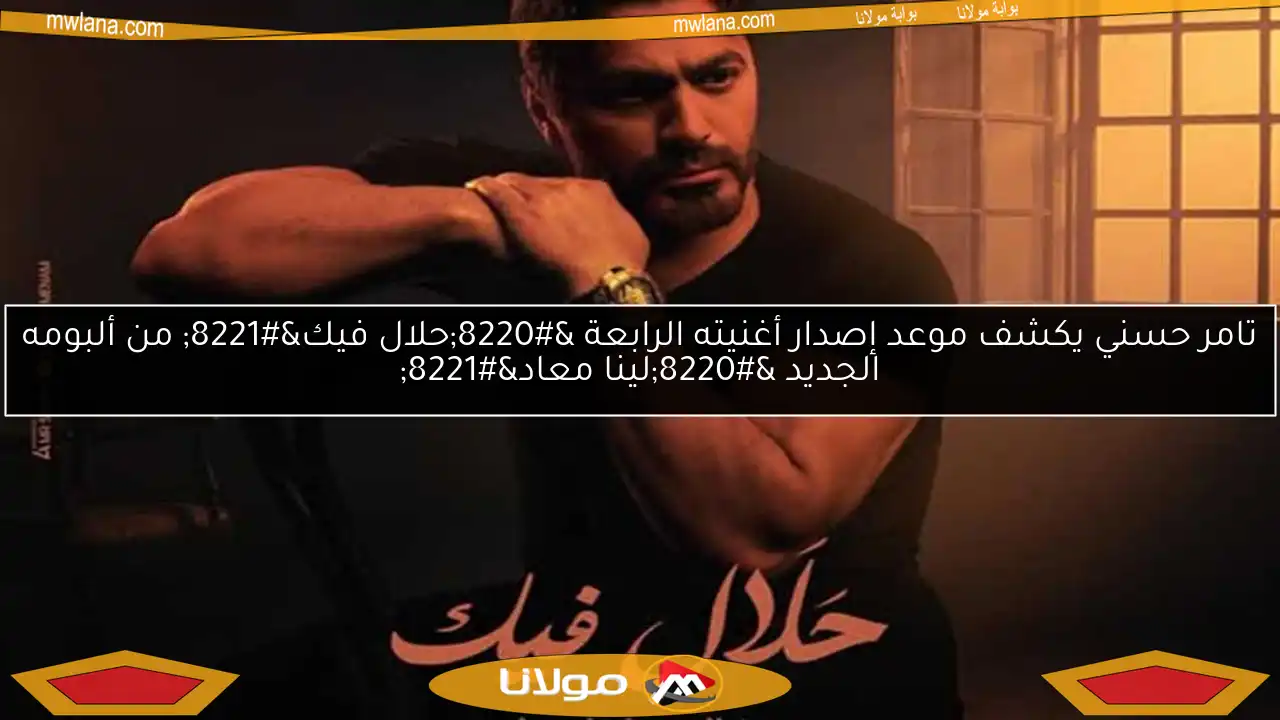 تامر حسني يكشف موعد إصدار أغنيته الرابعة “حلال فيك” من ألبومه الجديد “لينا معاد”