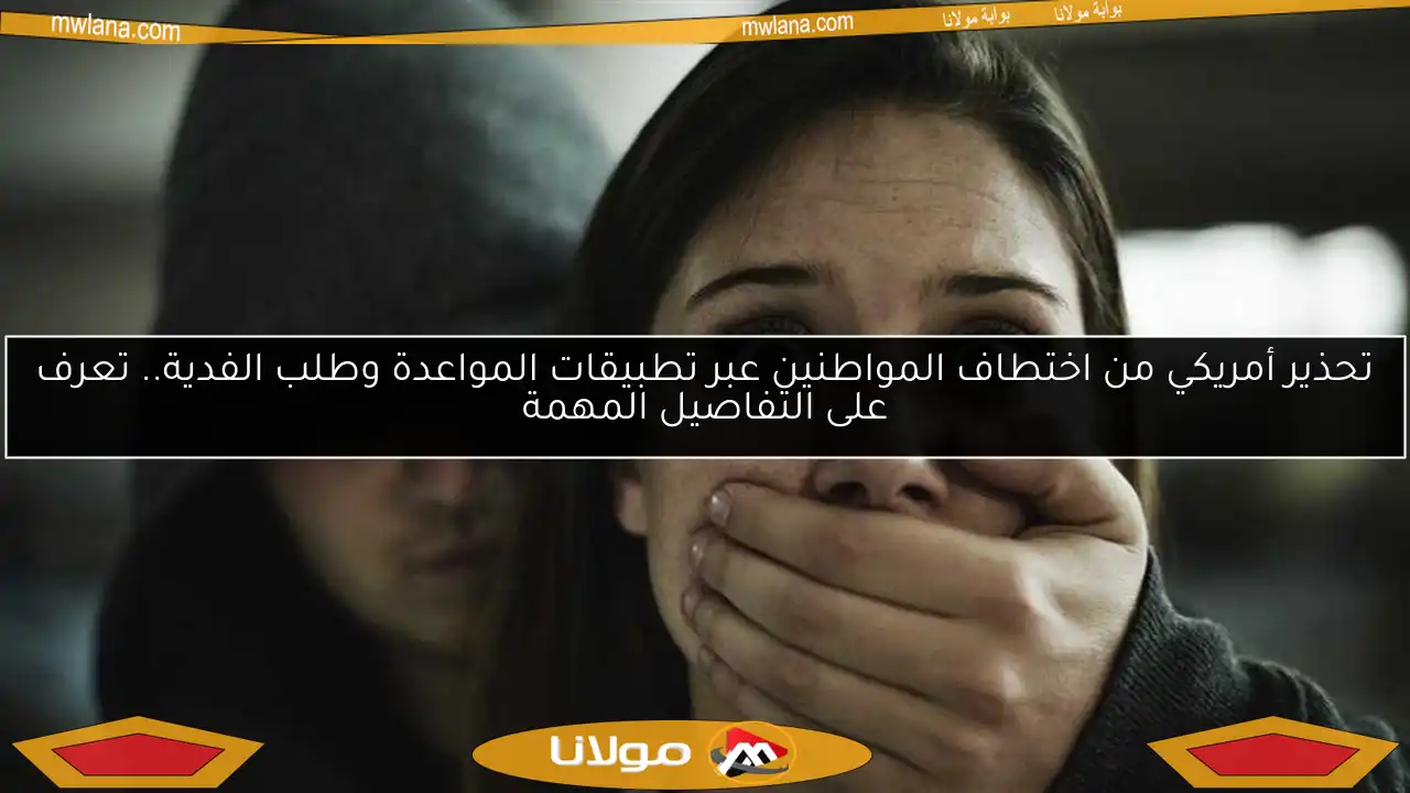 تحذير أمريكي من اختطاف المواطنين عبر تطبيقات المواعدة وطلب الفدية.. تعرف على التفاصيل المهمة